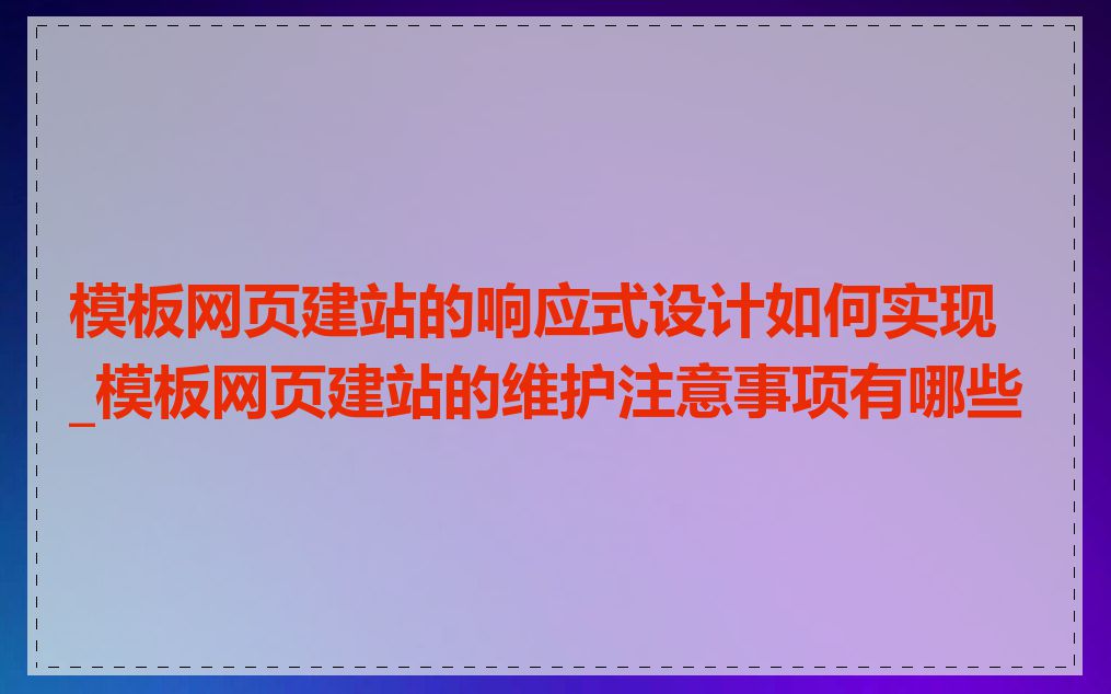 模板网页建站的响应式设计如何实现_模板网页建站的维护注意事项有哪些