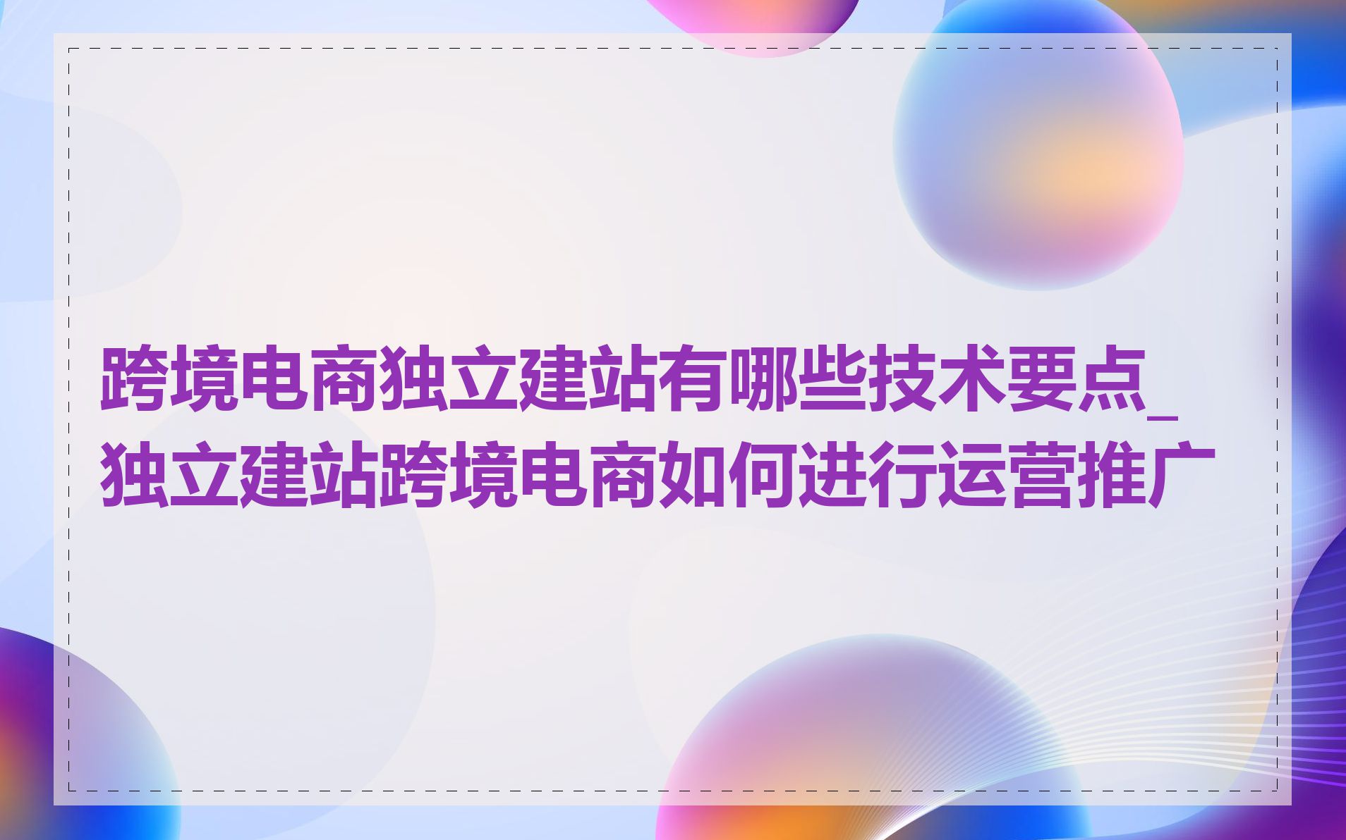 跨境电商独立建站有哪些技术要点_独立建站跨境电商如何进行运营推广