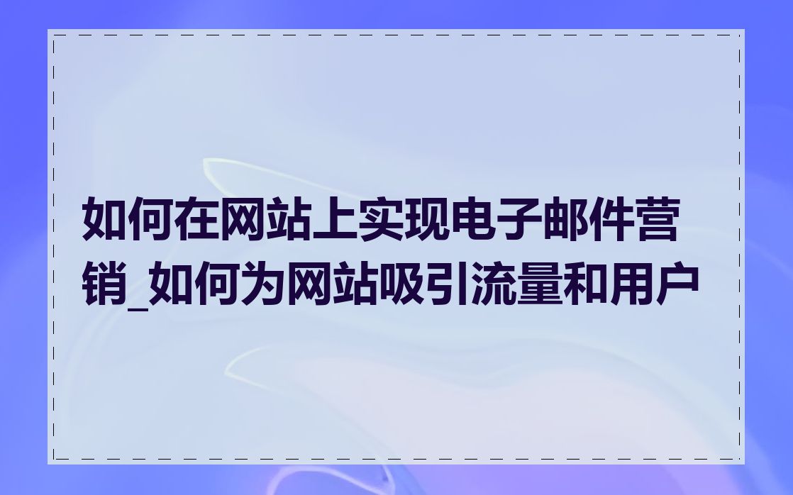 如何在网站上实现电子邮件营销_如何为网站吸引流量和用户