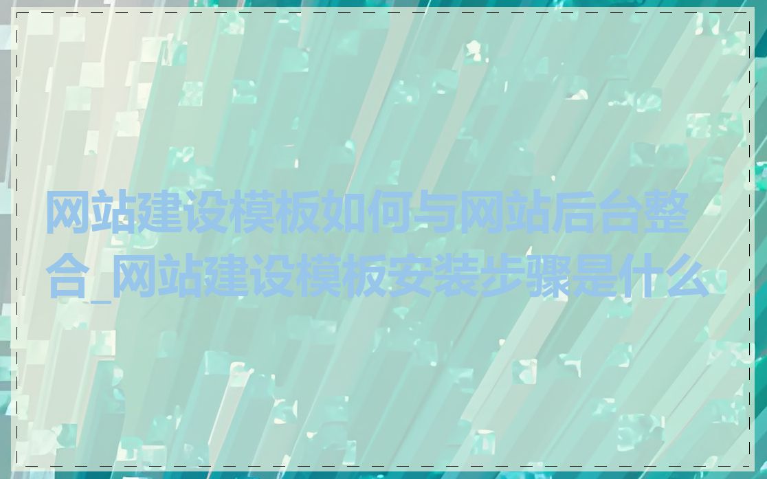 网站建设模板如何与网站后台整合_网站建设模板安装步骤是什么