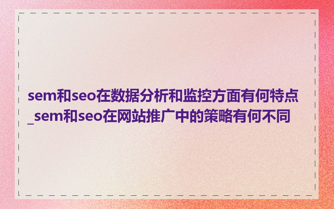 sem和seo在数据分析和监控方面有何特点_sem和seo在网站推广中的策略有何不同