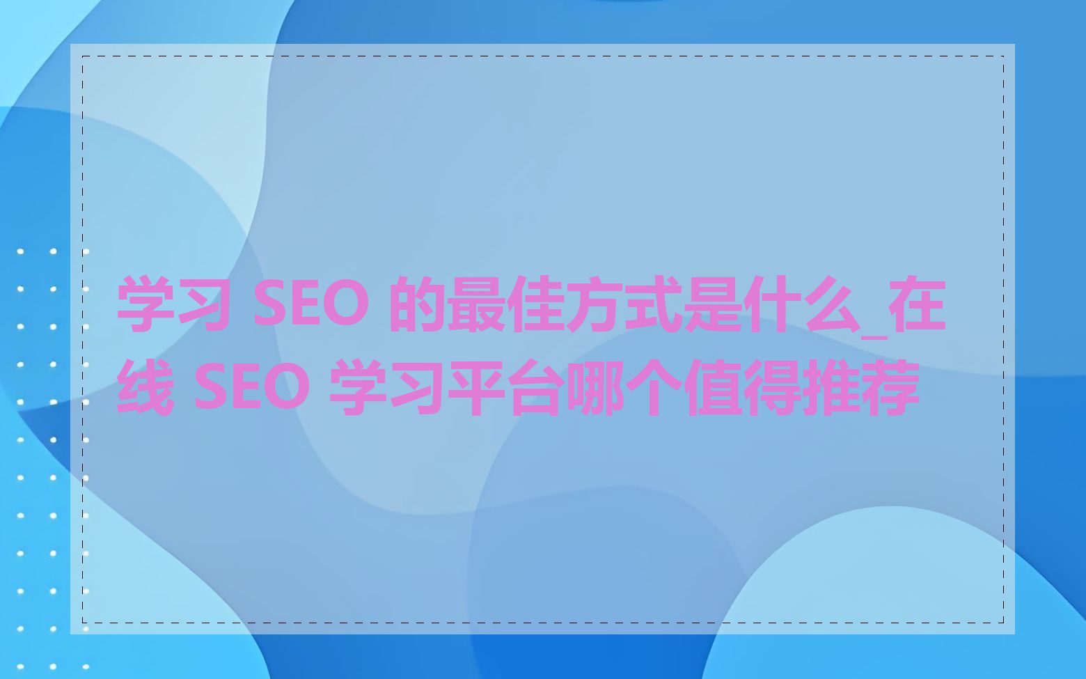 学习 SEO 的最佳方式是什么_在线 SEO 学习平台哪个值得推荐