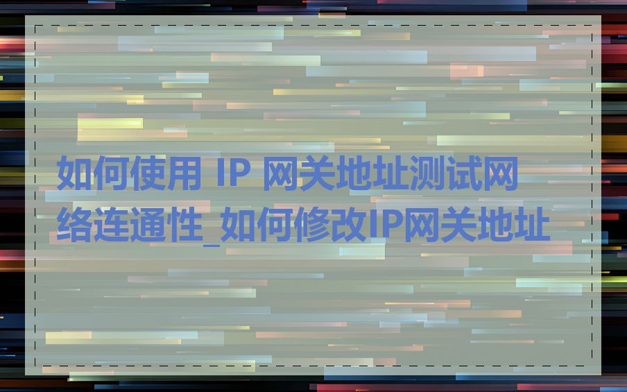 如何使用 IP 网关地址测试网络连通性_如何修改IP网关地址