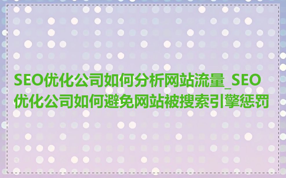 SEO优化公司如何分析网站流量_SEO优化公司如何避免网站被搜索引擎惩罚