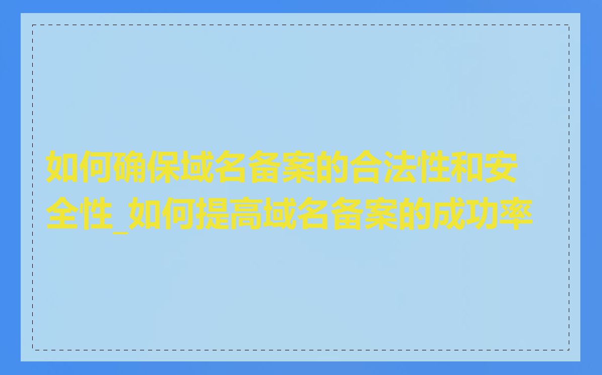 如何确保域名备案的合法性和安全性_如何提高域名备案的成功率
