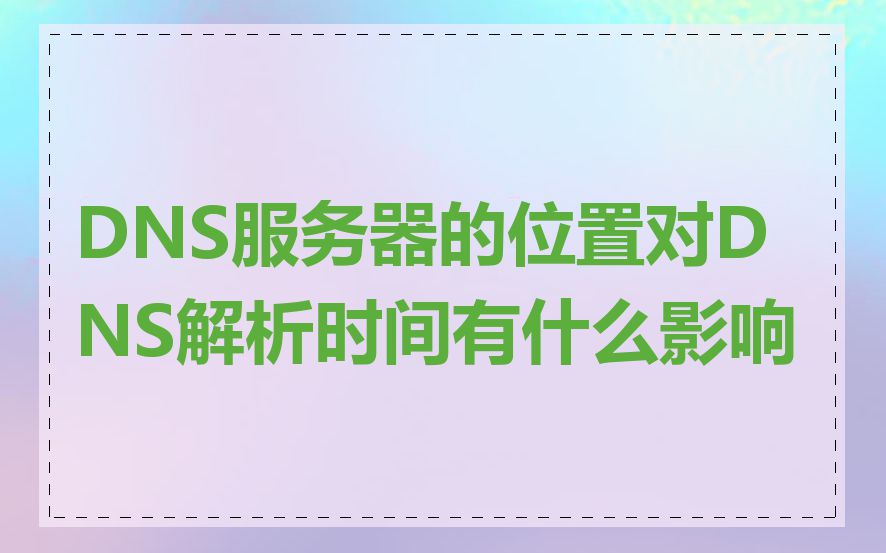 DNS服务器的位置对DNS解析时间有什么影响