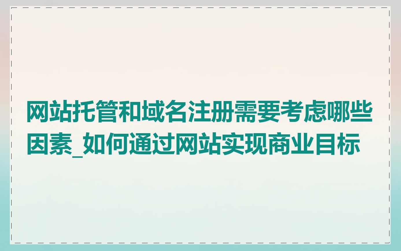 网站托管和域名注册需要考虑哪些因素_如何通过网站实现商业目标