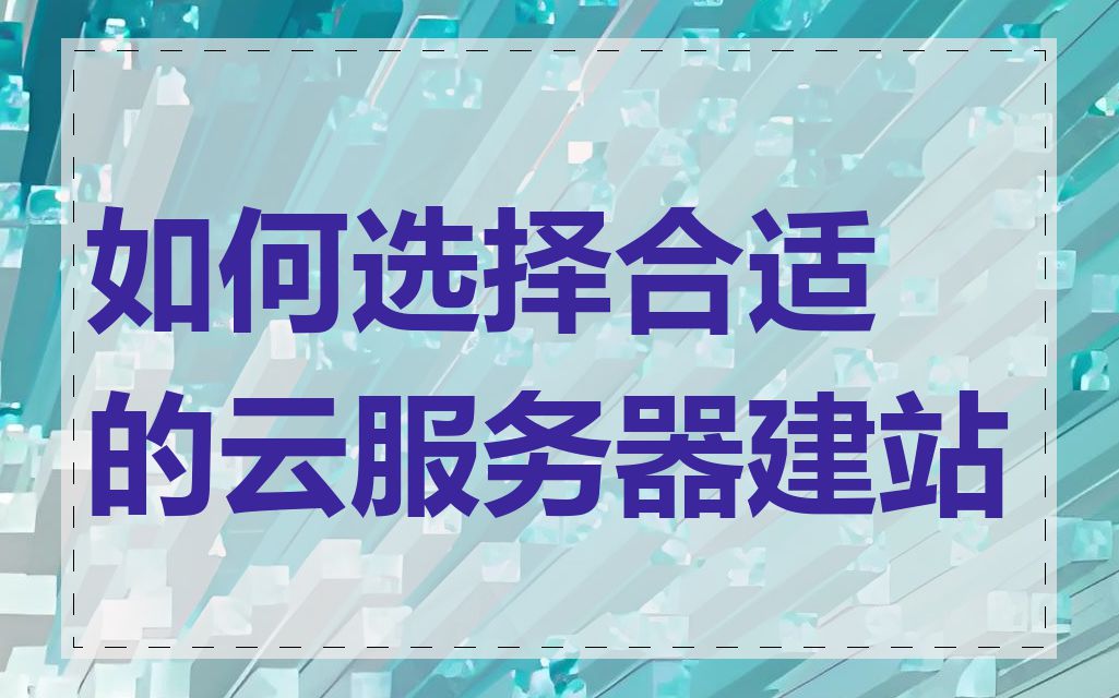 如何选择合适的云服务器建站