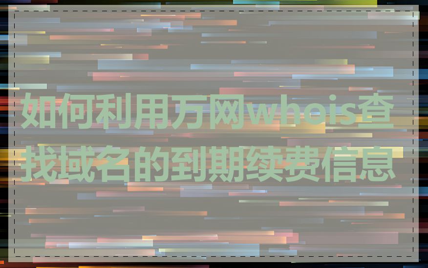 如何利用万网whois查找域名的到期续费信息