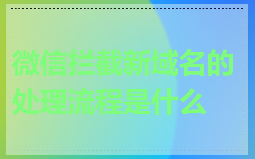 微信拦截新域名的处理流程是什么