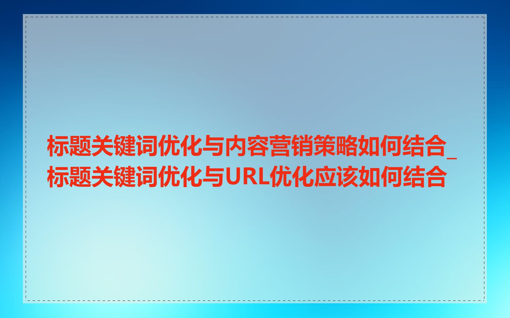 标题关键词优化与内容营销策略如何结合_标题关键词优化与URL优化应该如何结合