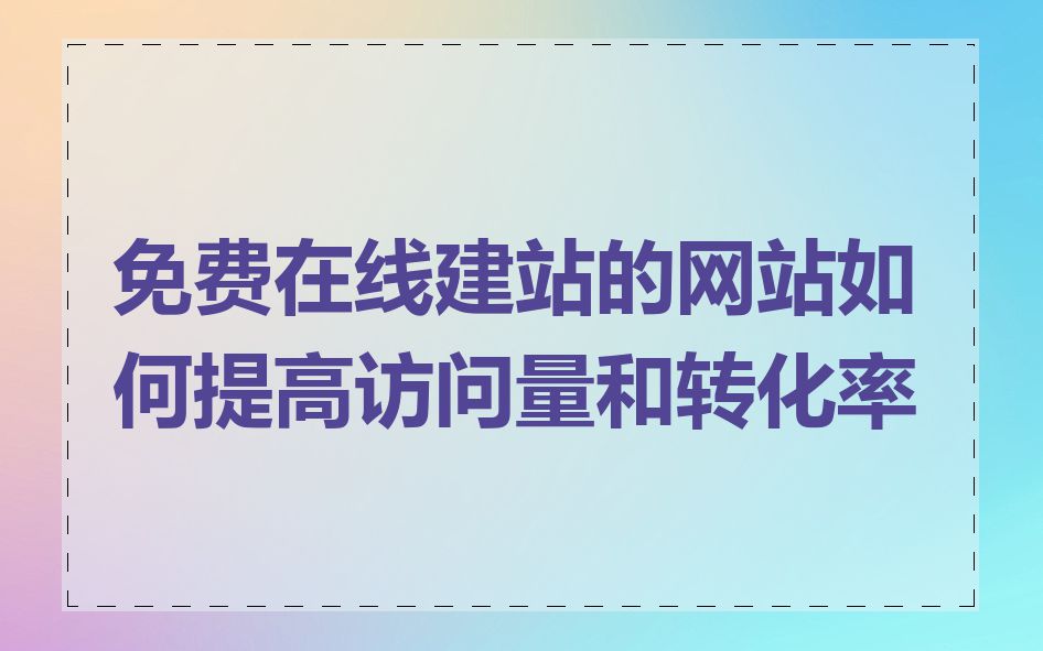 免费在线建站的网站如何提高访问量和转化率