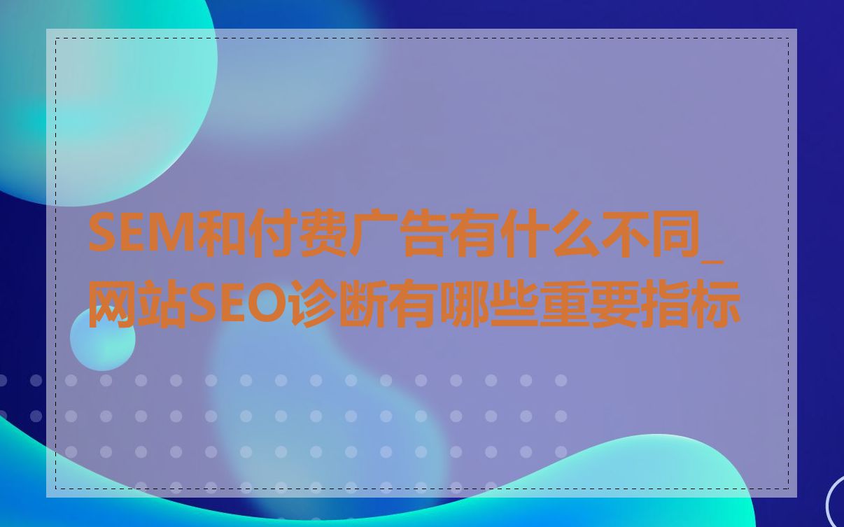 SEM和付费广告有什么不同_网站SEO诊断有哪些重要指标