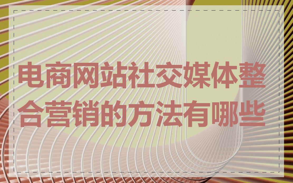 电商网站社交媒体整合营销的方法有哪些