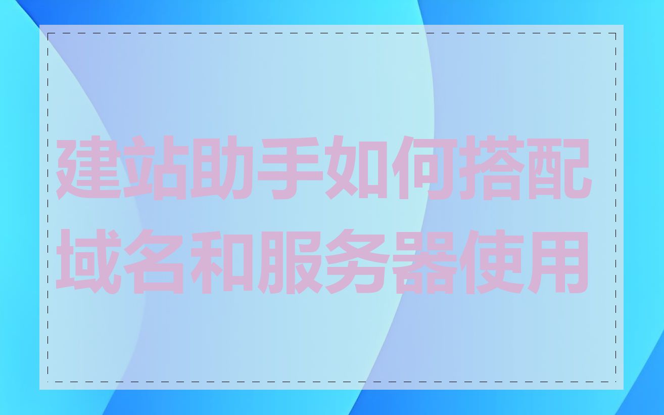建站助手如何搭配域名和服务器使用