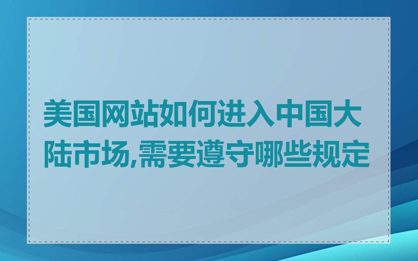 美国网站如何进入中国大陆市场,需要遵守哪些规定