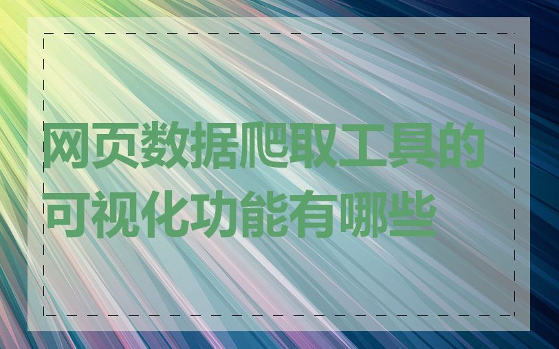 网页数据爬取工具的可视化功能有哪些