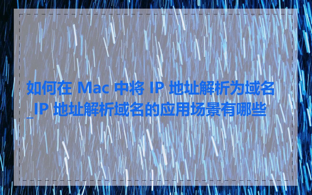 如何在 Mac 中将 IP 地址解析为域名_IP 地址解析域名的应用场景有哪些