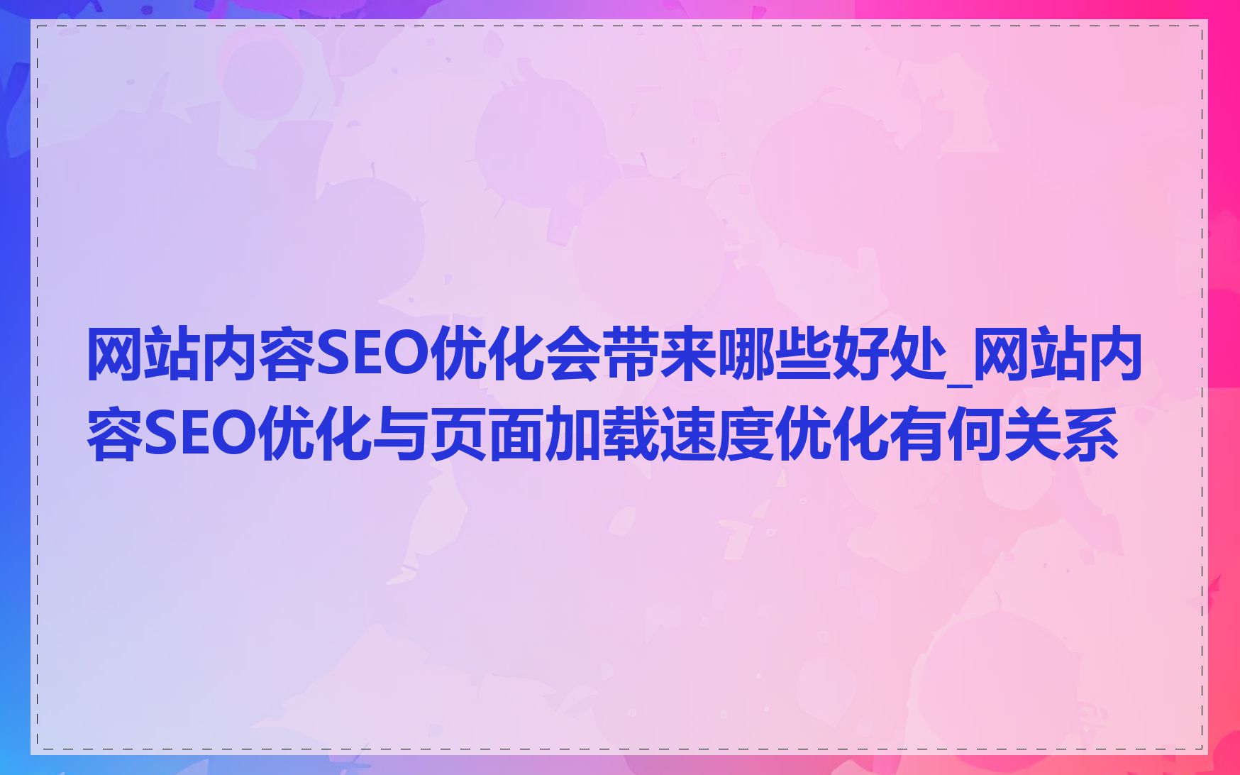 网站内容SEO优化会带来哪些好处_网站内容SEO优化与页面加载速度优化有何关系