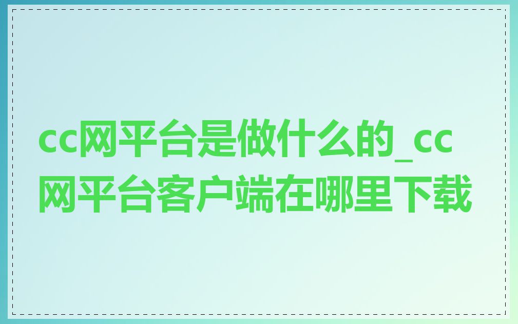 cc网平台是做什么的_cc网平台客户端在哪里下载