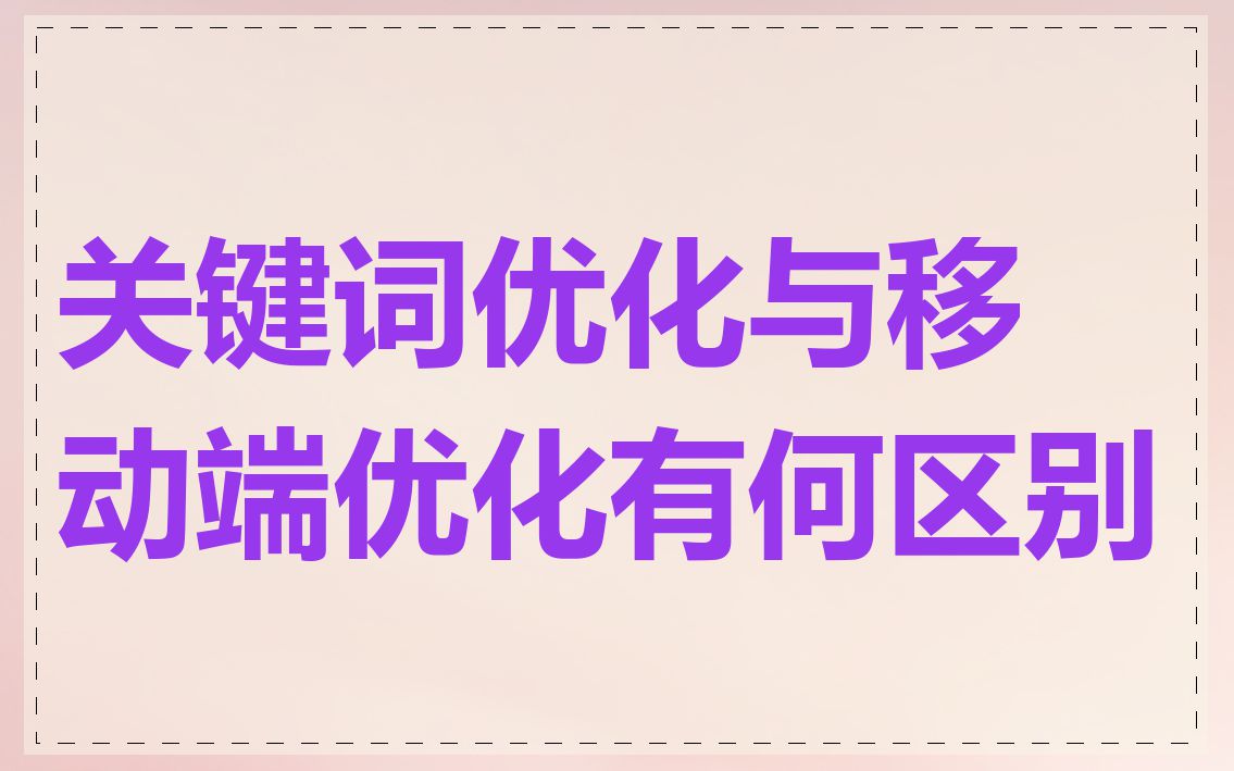 关键词优化与移动端优化有何区别