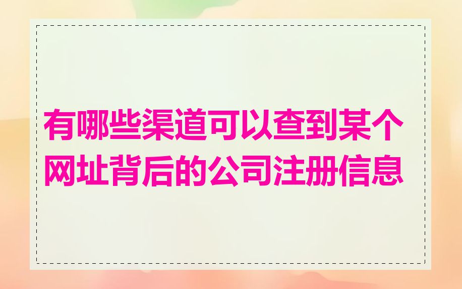 有哪些渠道可以查到某个网址背后的公司注册信息