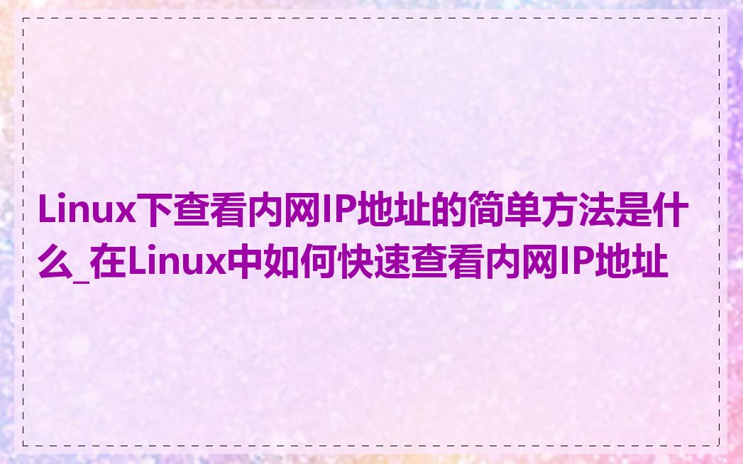Linux下查看内网IP地址的简单方法是什么_在Linux中如何快速查看内网IP地址