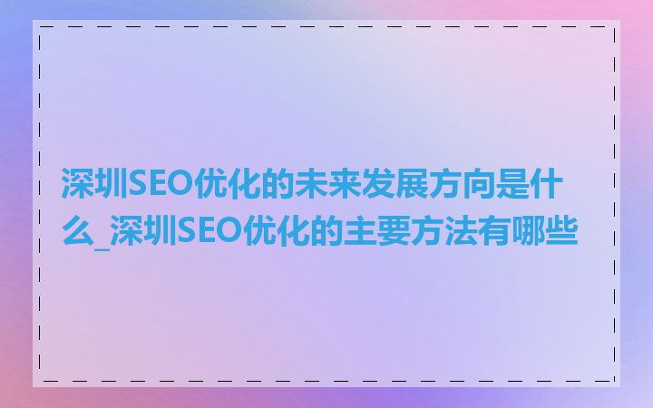 深圳SEO优化的未来发展方向是什么_深圳SEO优化的主要方法有哪些