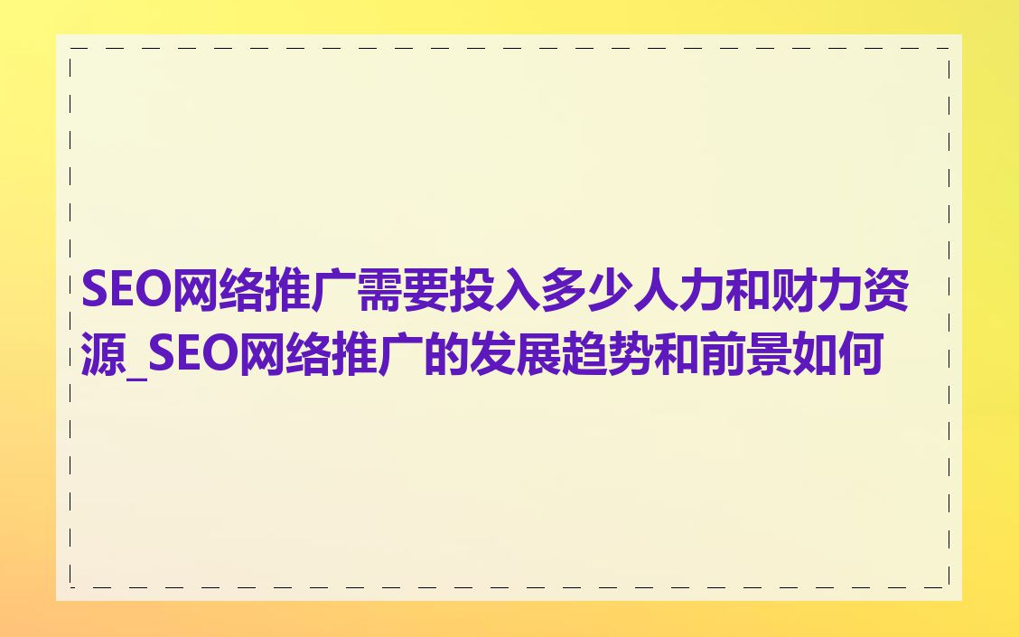 SEO网络推广需要投入多少人力和财力资源_SEO网络推广的发展趋势和前景如何