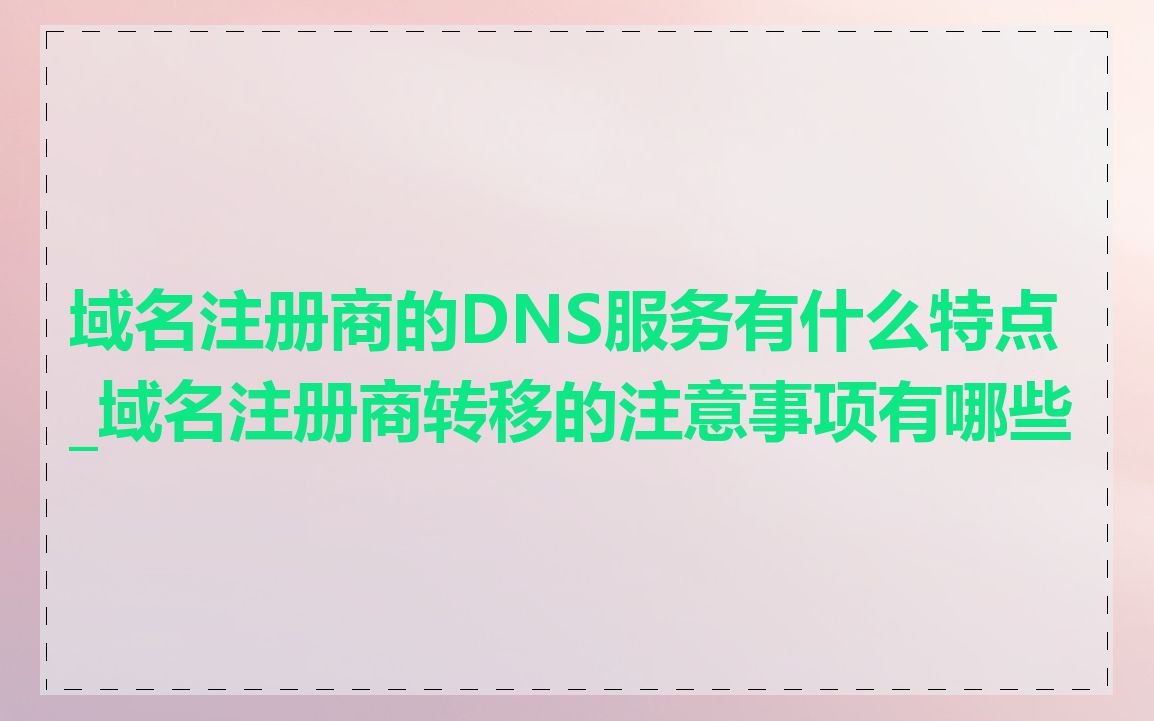 域名注册商的DNS服务有什么特点_域名注册商转移的注意事项有哪些