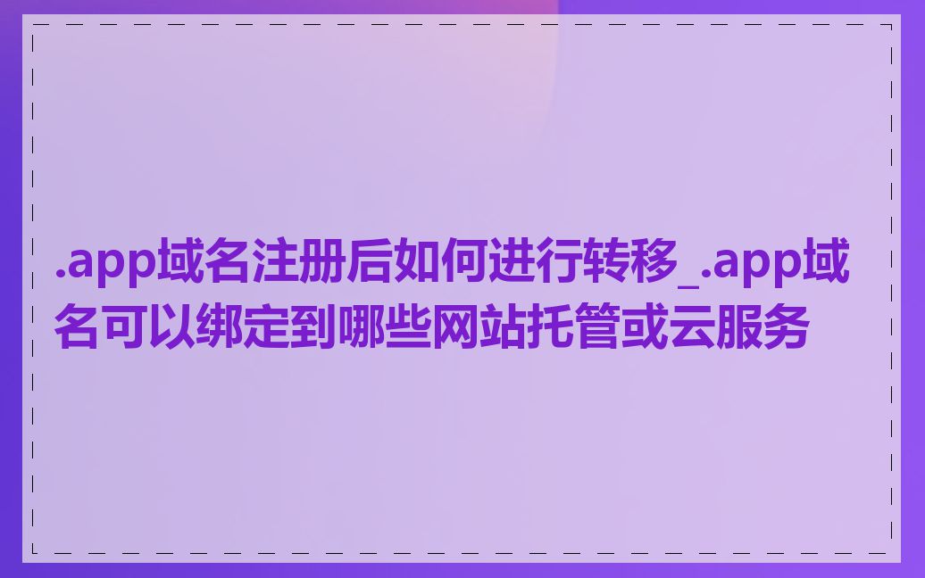 .app域名注册后如何进行转移_.app域名可以绑定到哪些网站托管或云服务