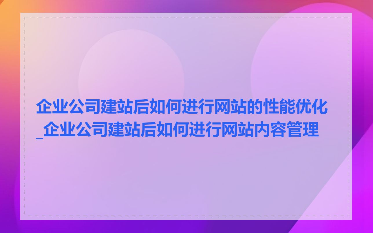 企业公司建站后如何进行网站的性能优化_企业公司建站后如何进行网站内容管理