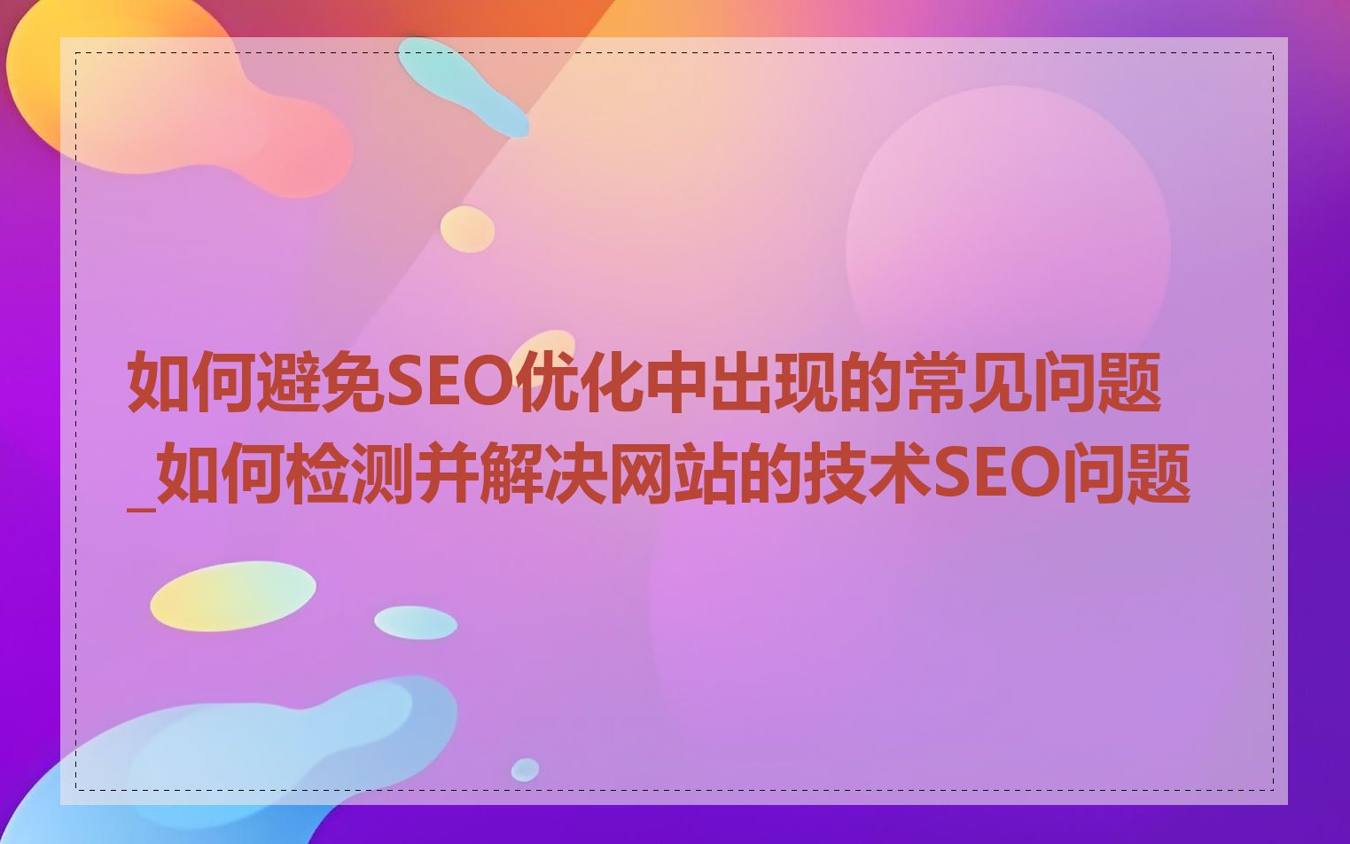如何避免SEO优化中出现的常见问题_如何检测并解决网站的技术SEO问题