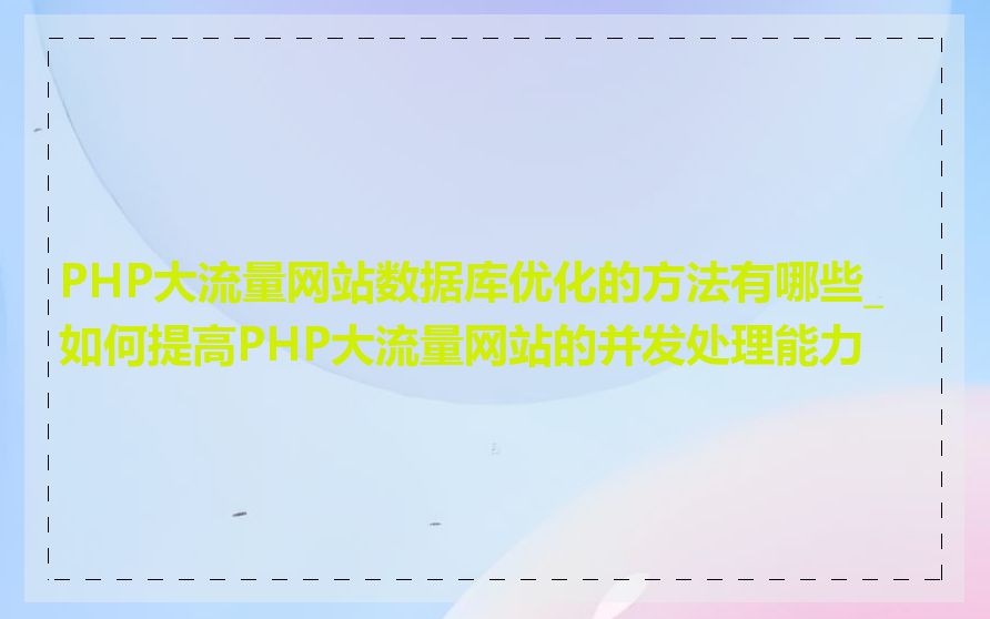 PHP大流量网站数据库优化的方法有哪些_如何提高PHP大流量网站的并发处理能力