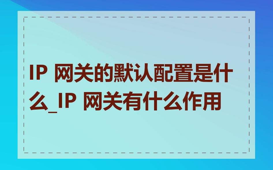 IP 网关的默认配置是什么_IP 网关有什么作用