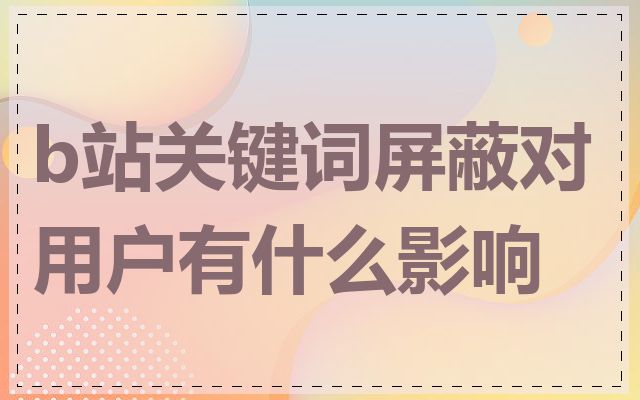 b站关键词屏蔽对用户有什么影响