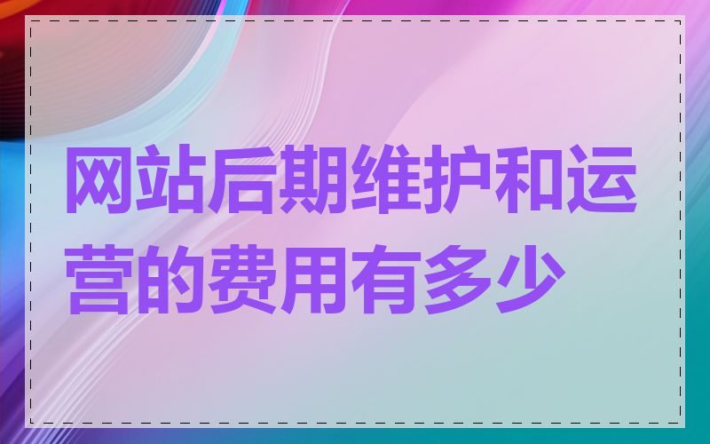 网站后期维护和运营的费用有多少