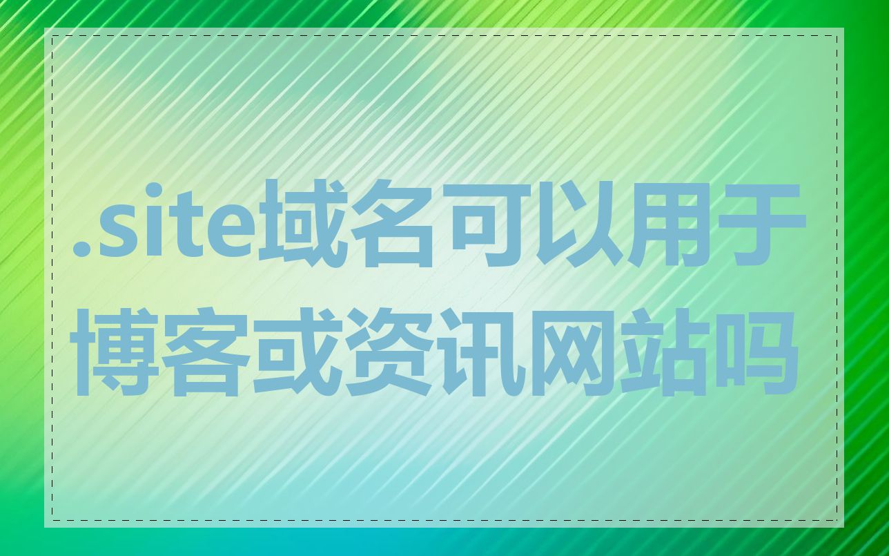 .site域名可以用于博客或资讯网站吗