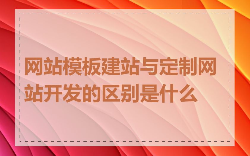 网站模板建站与定制网站开发的区别是什么