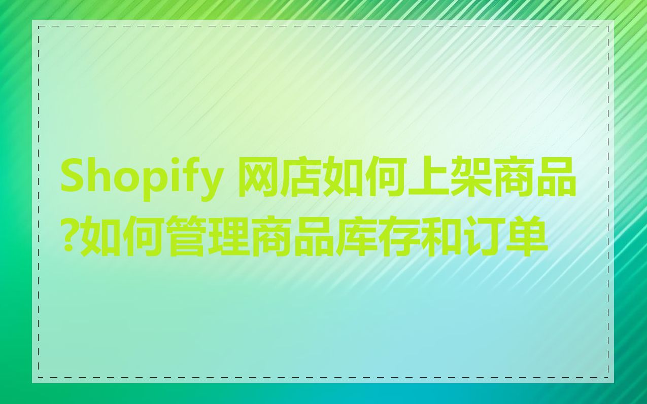 Shopify 网店如何上架商品?如何管理商品库存和订单