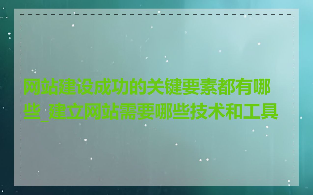 网站建设成功的关键要素都有哪些_建立网站需要哪些技术和工具