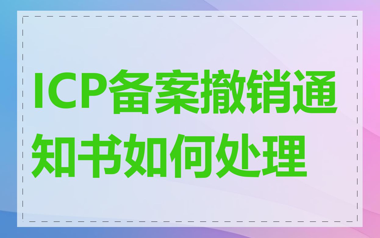ICP备案撤销通知书如何处理