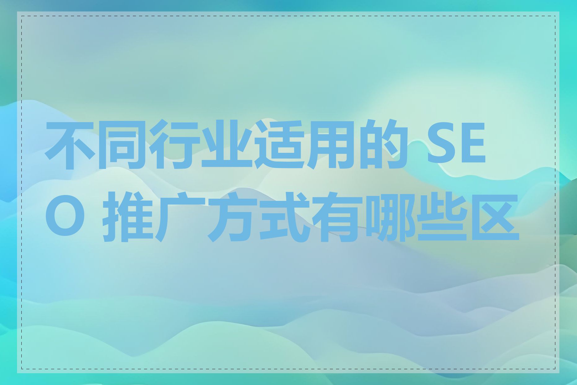 不同行业适用的 SEO 推广方式有哪些区别