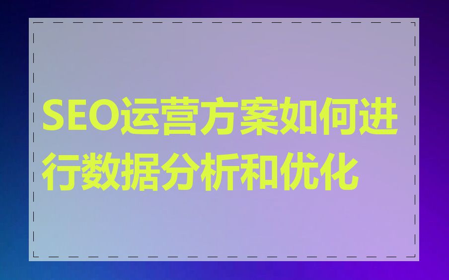 SEO运营方案如何进行数据分析和优化