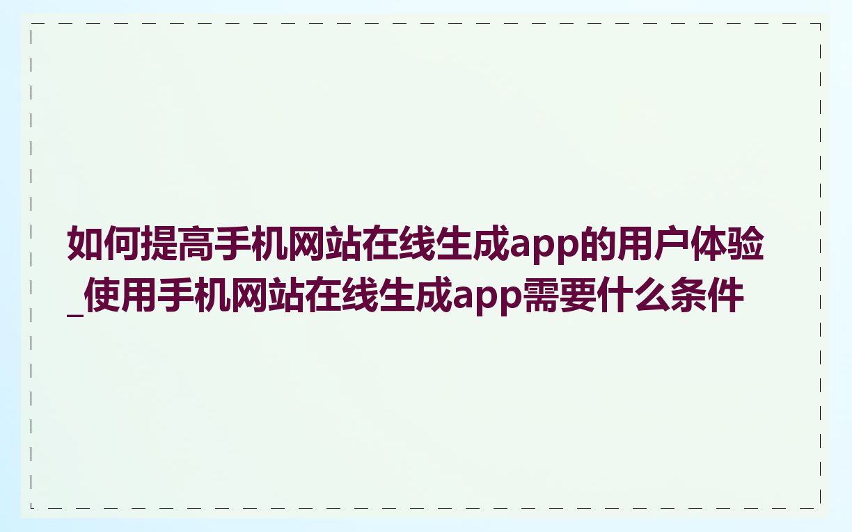 如何提高手机网站在线生成app的用户体验_使用手机网站在线生成app需要什么条件