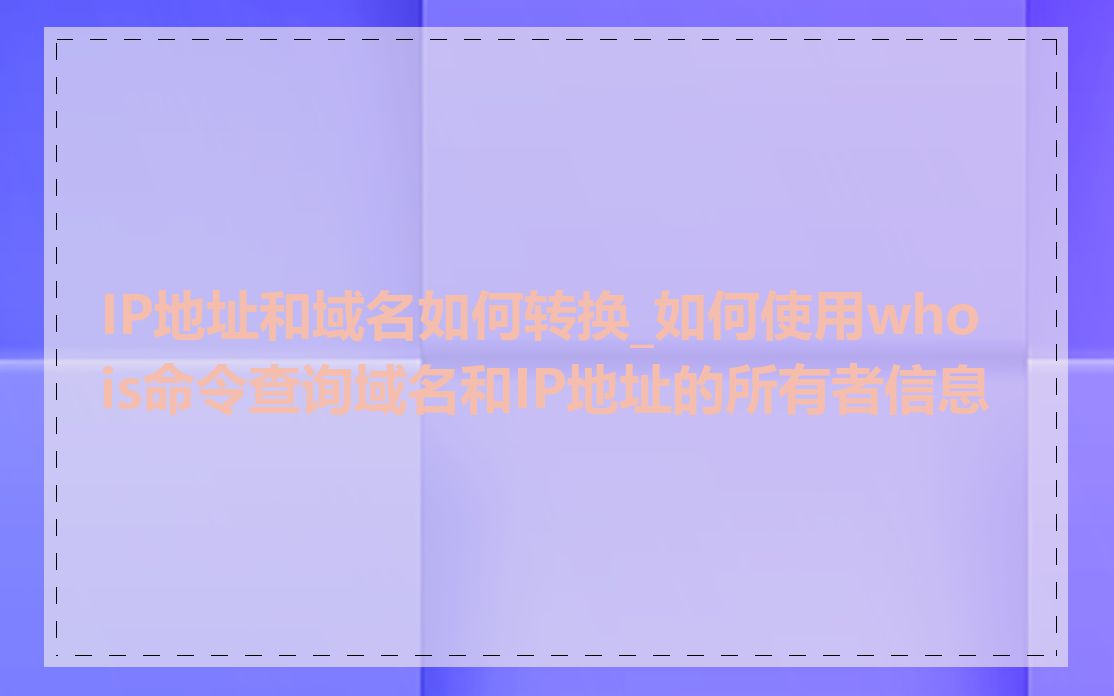 IP地址和域名如何转换_如何使用whois命令查询域名和IP地址的所有者信息