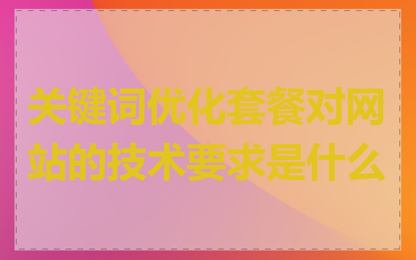 关键词优化套餐对网站的技术要求是什么