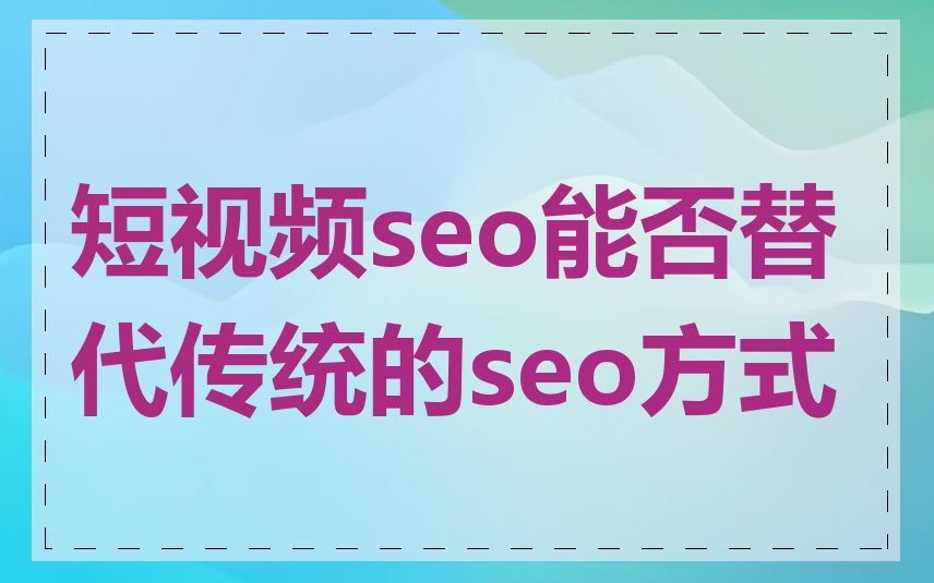 短视频seo能否替代传统的seo方式