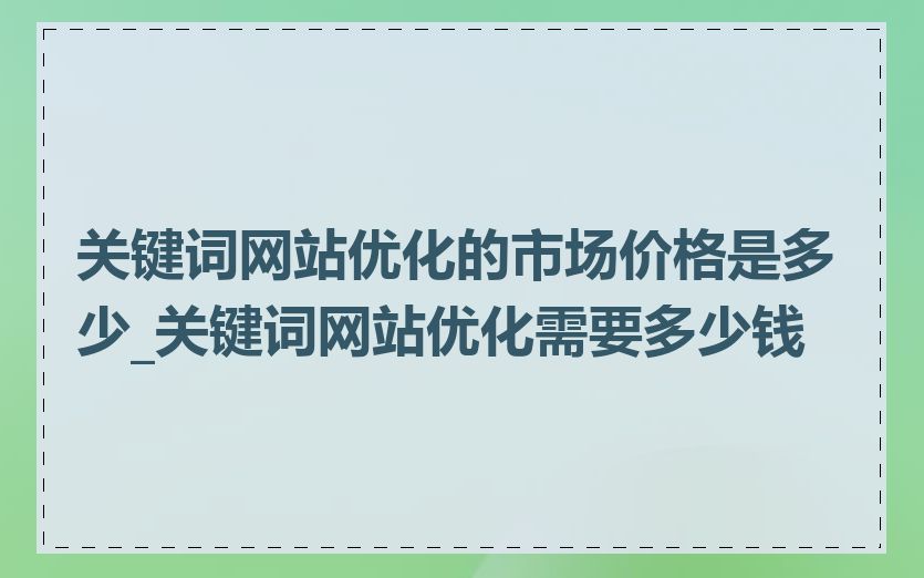 关键词网站优化的市场价格是多少_关键词网站优化需要多少钱