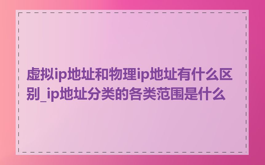 虚拟ip地址和物理ip地址有什么区别_ip地址分类的各类范围是什么